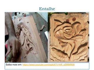 Entalhe
Saiba mais em: https://www.youtube.com/watch?v=hR_eZlRKR08
 