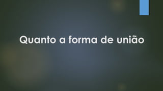 Quanto a forma de união
 