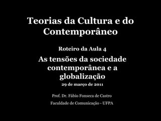 Teorias da Cultura e do Contemporâneo Prof. Dr. Fábio Fonseca de Castro Faculdade de Comunicação - UFPA Roteiro da Aula 4 As tensões da sociedade contemporânea e a globalização 29 de março de 2011 