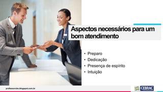 Aspectosnecessáriosparaum
bomatendimento
• Preparo
• Dedicação
• Presença de espírito
• Intuição
professorcbs.blogspot.com.br
 