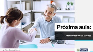 Próxima aula:
Atendimento ao cliente
professorcbs.blogspot.com.br
 