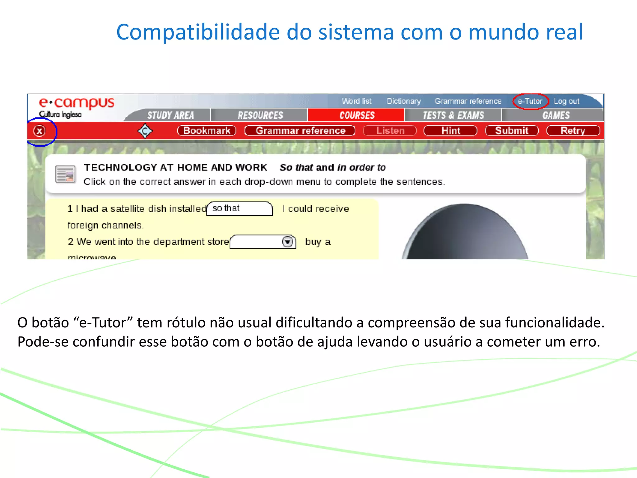 Compatibilidade do sistema com o mundo real
O botão “e-Tutor” tem rótulo não usual dificultando a compreensão de sua funcionalidade.
Pode-se confundir esse botão com o botão de ajuda levando o usuário a cometer um erro.
 