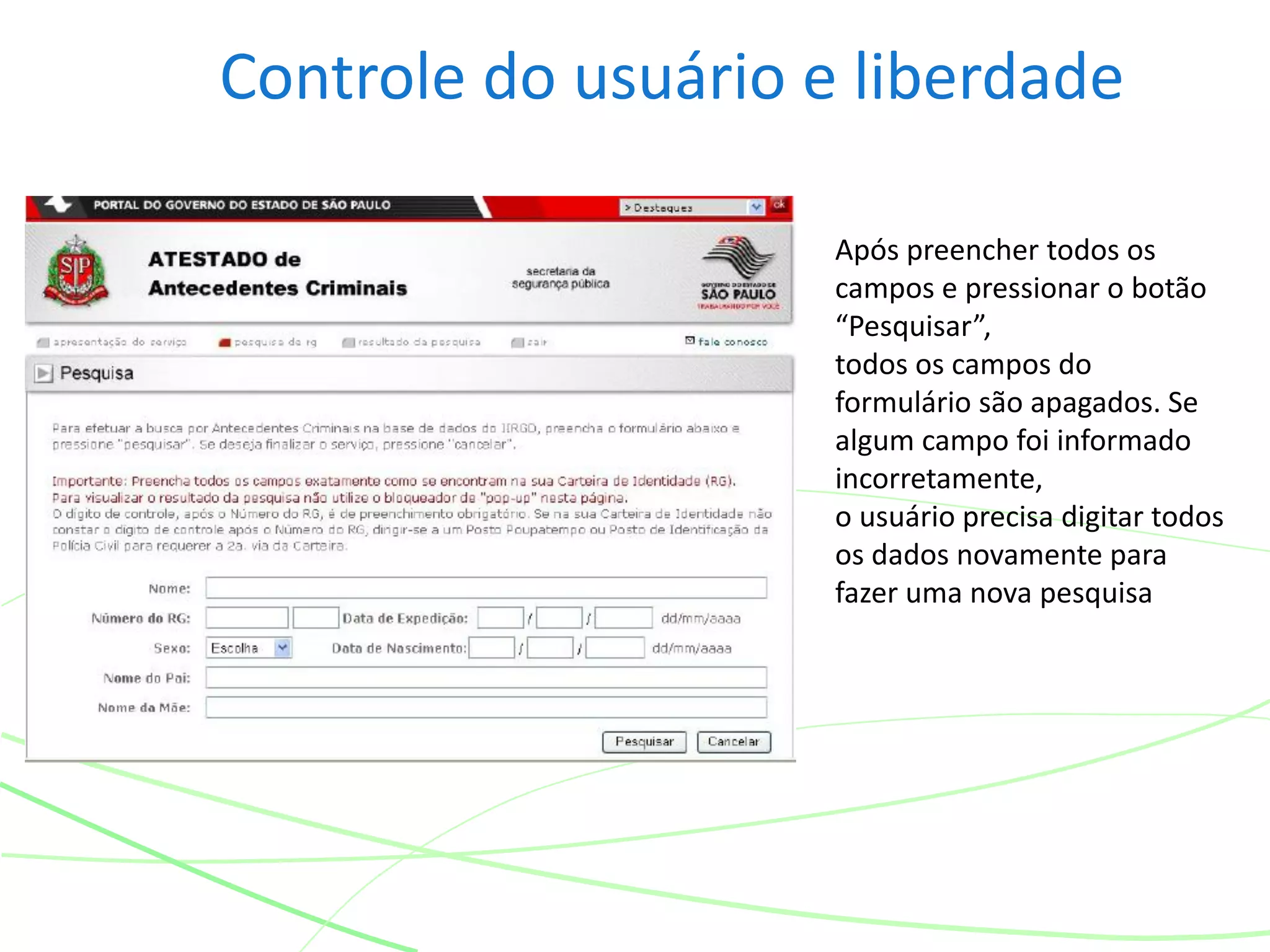 Controle do usuário e liberdade
Após preencher todos os
campos e pressionar o botão
“Pesquisar”,
todos os campos do
formulário são apagados. Se
algum campo foi informado
incorretamente,
o usuário precisa digitar todos
os dados novamente para
fazer uma nova pesquisa
 