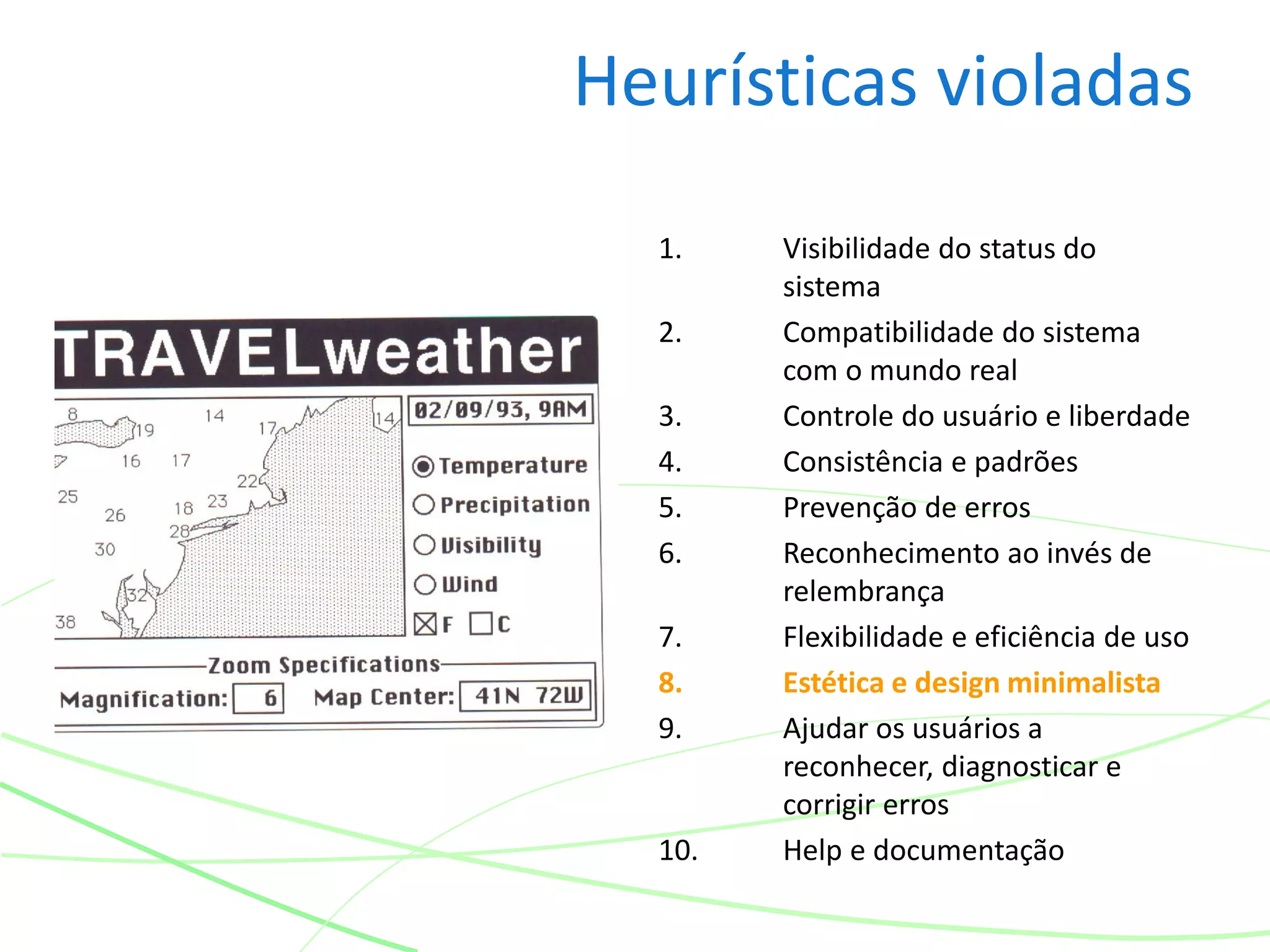 Heurísticas violadas
1. Visibilidade do status do
sistema
2. Compatibilidade do sistema
com o mundo real
3. Controle do usuário e liberdade
4. Consistência e padrões
5. Prevenção de erros
6. Reconhecimento ao invés de
relembrança
7. Flexibilidade e eficiência de uso
8. Estética e design minimalista
9. Ajudar os usuários a
reconhecer, diagnosticar e
corrigir erros
10. Help e documentação
 