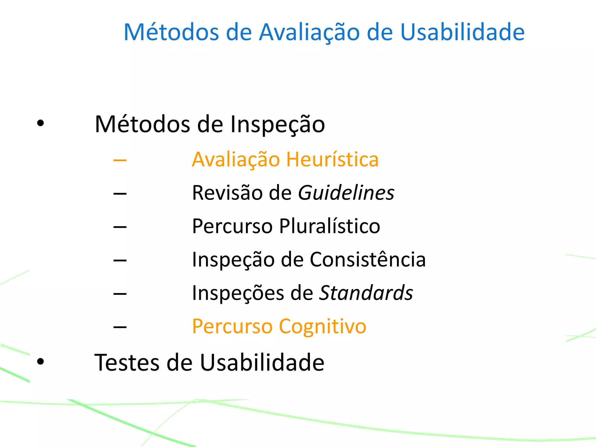 Métodos de Avaliação de Usabilidade
• Métodos de Inspeção
– Avaliação Heurística
– Revisão de Guidelines
– Percurso Pluralístico
– Inspeção de Consistência
– Inspeções de Standards
– Percurso Cognitivo
• Testes de Usabilidade
 