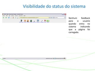 Visibilidade do status do sistema
Nenhum feedback
para o usuário
quando entra no
sistema indicando
que a página foi
carregado.
 