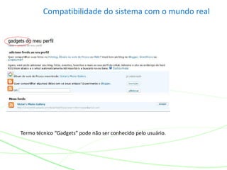 Compatibilidade do sistema com o mundo real
Termo técnico “Gadgets” pode não ser conhecido pelo usuário.
 