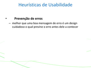 Heurísticas de Usabilidade
• Prevenção de erros
– melhor que uma boa mensagem de erro é um design
cuidadoso o qual previne o erro antes dele a contecer
 