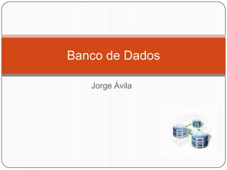 Jorge Ávila
Banco de Dados
 