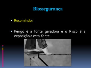 Biossegurança
 Resumindo:
 Perigo é a fonte geradora e o Risco é a
exposição a esta fonte.
 