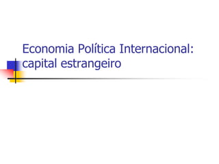 Economia Política Internacional:
capital estrangeiro
 