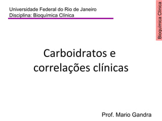 BioquímicaClínica
Carboidratos e
correlações clínicas
Universidade Federal do Rio de Janeiro
Disciplina: Bioquímica Clínica
Prof. Mario Gandra
 