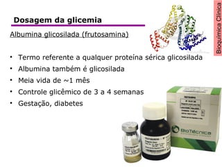 BioquímicaClínica
Dosagem da glicemia
Albumina glicosilada (frutosamina)

Termo referente a qualquer proteína sérica glicosilada

Albumina também é glicosilada

Meia vida de ~1 mês

Controle glicêmico de 3 a 4 semanas

Gestação, diabetes
 