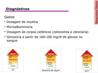 BioquímicaClínica
Outros

Dosagem de insulina

Microalbuminúria

Dosagem de corpos cetônicos (cetonemia e cetonúria)

Glicosúria a partir de 160-180 mg/dl de glicose no
sangue
Glicemia de Jejum
Diagnósticos
 