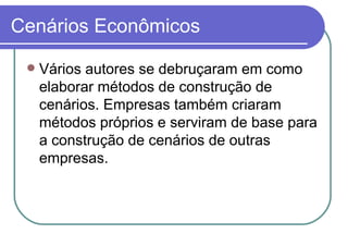 Cenários Econômicos Vários autores se debruçaram em como elaborar métodos de construção de cenários. Empresas também criaram métodos próprios e serviram de base para a construção de cenários de outras empresas. 