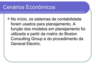 Cenários Econômicos No início, os sistemas de contabilidade foram usados para planejamento. A função dos modelos em planejamento foi utilizada a partir da matriz do Boston Consulting Group e do procedimento da General Electric. 