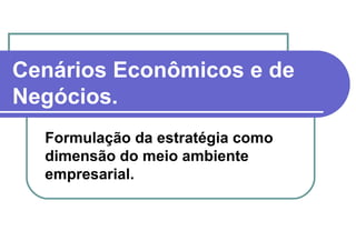 Cenários Econômicos e de Negócios. Formulação da estratégia como dimensão do meio ambiente empresarial. 