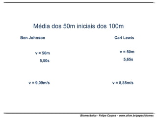 Média dos 50m iniciais dos 100m Ben Johnson Carl Lewis v = 9,09m/s v = 8,85m/s v = 50m 5,50s   v = 50m 5,65s 