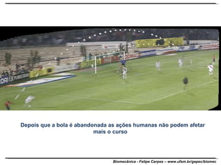 Depois que a bola é abandonada as ações humanas não podem afetar mais o curso  