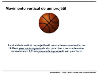 Movimento vertical de um projétil A velocidade vertical do projétil está constantemente reduzida, em 9,81m/s  para cada segundo  de vôo para cima e constantemente aumentada em 9,81m/s  para cada segundo  de vôo para baixo 