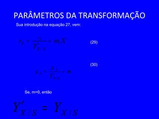 PARÂMETROS DA TRANSFORMAÇÃO
Xm
Y
r
SX
r
S
X
.
/
+
′
=
Sua introdução na equação 27, vem:
(29)
(30)
Se, m=0, então
m
Y SX
X
S +
′
=
/
µ
µ
SXSX YY // =′
 
