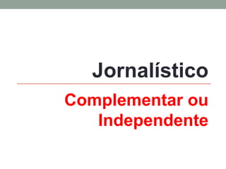 Complementar ou Independente 
Jornalístico  