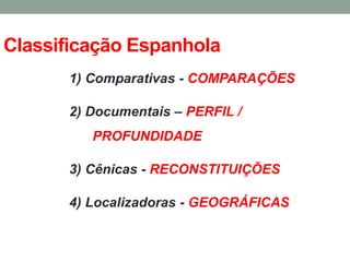 Classificação Espanhola 
1) Comparativas - COMPARAÇÕES 
2) Documentais – PERFIL / PROFUNDIDADE 
3) Cênicas - RECONSTITUIÇÕES 
4) Localizadoras - GEOGRÁFICAS 
 