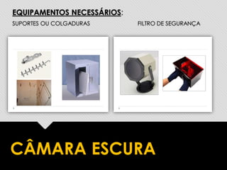 EQUIPAMENTOS NECESSÁRIOS:
SUPORTES OU COLGADURAS FILTRO DE SEGURANÇA
CÂMARA ESCURA
 