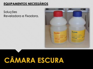 EQUIPAMENTOS NECESSÁRIOS
Soluções
Reveladora e Fixadora.
CÂMARA ESCURA
 