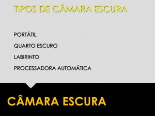 CÂMARA ESCURA
TIPOS DE CÂMARA ESCURA
PORTÁTIL
QUARTO ESCURO
LABIRINTO
PROCESSADORA AUTOMÁTICA
 