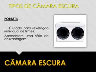 PORTÁTIL –
É usada para revelação
individual de filmes.
Apresentam uma série de
desvantagens.
CÂMARA ESCURA
TIPOS DE CÂMARA ESCURA
 