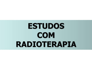 ESTUDOS
COM
RADIOTERAPIA
 