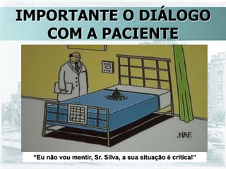 “Eu não vou mentir, Sr. Silva, a sua situação é crítica!”
IMPORTANTE O DIÁLOGO
COM A PACIENTE
 