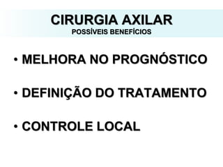 CIRURGIA AXILAR
POSSÍVEIS BENEFÍCIOS
• MELHORA NO PROGNÓSTICO
• DEFINIÇÃO DO TRATAMENTO
• CONTROLE LOCAL
 