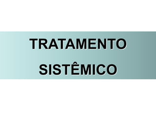 TRATAMENTO
SISTÊMICO
 