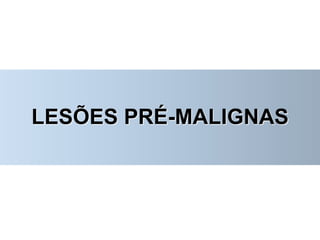 LESÕES PRÉ-MALIGNAS
 