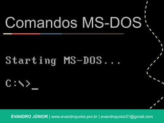 Comandos MS-DOS 
EVANDRO JÚNIOR | www.evandrojunior.pro.br | evandrojunior21@gmail.com 
 