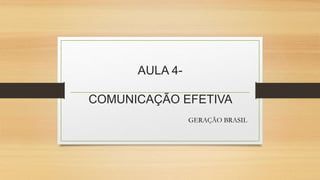 AULA 4- 
COMUNICAÇÃO EFETIVA 
GERAÇÃO BRASIL 
 