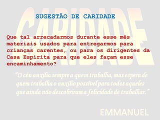 Que tal arrecadarmos durante esse mês
materiais usados para entregarmos para
crianças carentes, ou para os dirigentes da
Casa Espírita para que eles façam esse
encaminhamento?
SUGESTÃO DE CARIDADE
 
