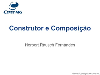 Construtor e Composição
Herbert Rausch Fernandes
 
