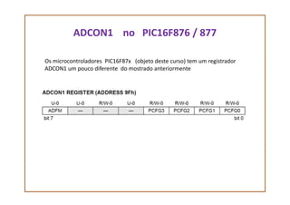 ADCON1 no PIC16F876 / 877
Os microcontroladores PIC16F87x (objeto deste curso) tem um registrador
ADCON1 um pouco diferente do mostrado anteriormente
 