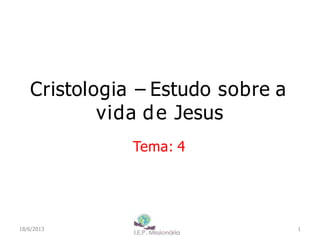 Cristologia – Estudo sobre a
vida de Jesus
Tema: 4
1
I.E.P Missionária
18/6/2013
 