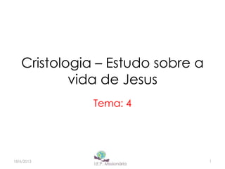 Cristologia – Estudo sobre a
vida de Jesus
Tema: 4
1I.E.P Missionária18/6/2013
 