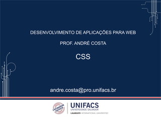 DESENVOLVIMENTO DE APLICAÇÕES PARA WEB
PROF. ANDRÉ COSTA
CSS
andre.costa@pro.unifacs.br
 
