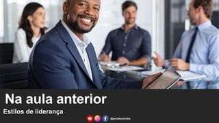 Na aula anterior
Estilos de liderança
@professorcbs
 