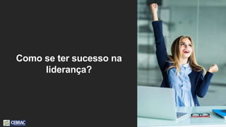 Como se ter sucesso na
liderança?
 