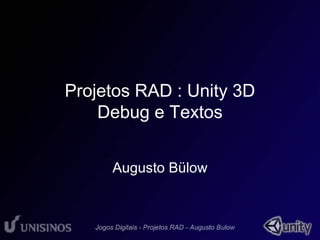 Projetos RAD : Unity 3D 
Debug e Textos 
Augusto Bülow 
 