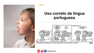 Uso correto da língua
portuguesa
@professorcbs
 