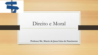 Direito e Moral
Professor Me. Marcio de Jesus Lima do Nascimento
 