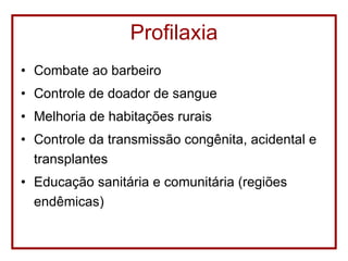 Profilaxia Combate ao barbeiro Controle de doador de sangue Melhoria de habitações rurais Controle da transmissão congênita, acidental e transplantes Educação sanitária e comunitária (regiões endêmicas) 